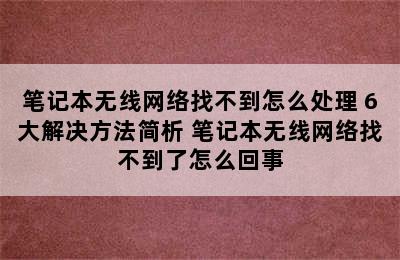 笔记本无线网络找不到怎么处理 6大解决方法简析 笔记本无线网络找不到了怎么回事